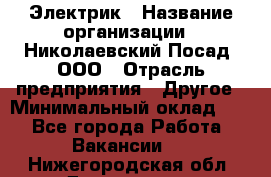 Электрик › Название организации ­ Николаевский Посад, ООО › Отрасль предприятия ­ Другое › Минимальный оклад ­ 1 - Все города Работа » Вакансии   . Нижегородская обл.,Дзержинск г.